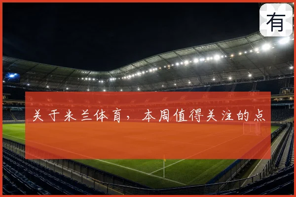 关于米兰体育，本周值得关注的点