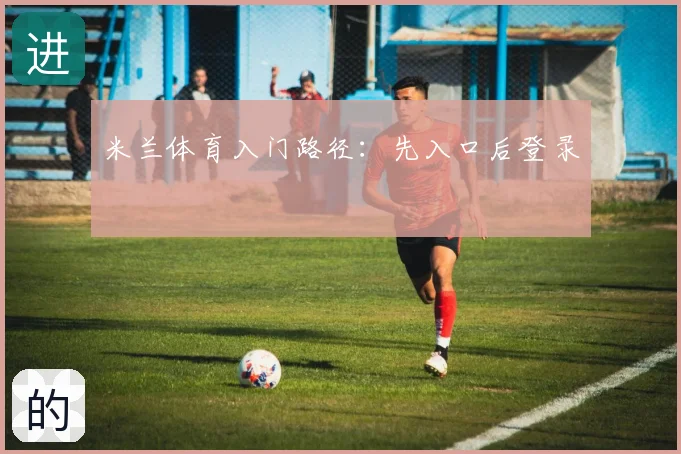 米兰体育入门路径：先入口后登录