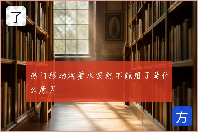 热门移动端要求突然不能用了是什么原因